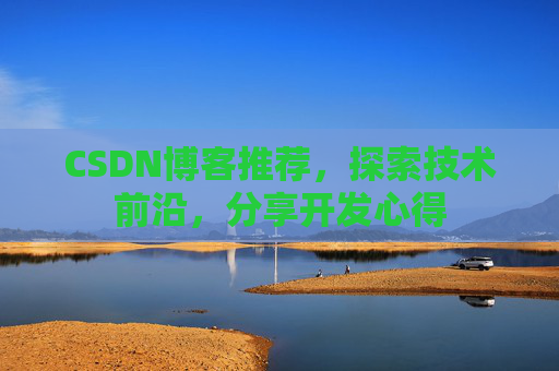 CSDN博客推荐,探索技术前沿,分享开发心得