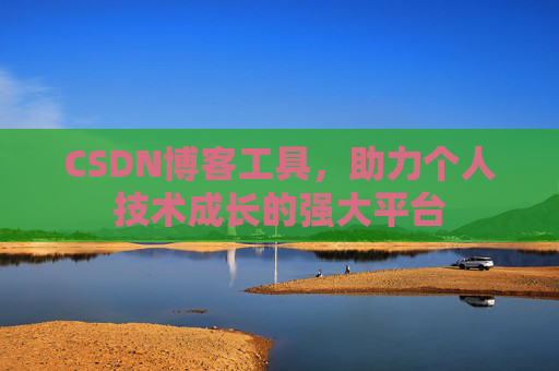 CSDN博客工具,助力个人技术成长的强大平台